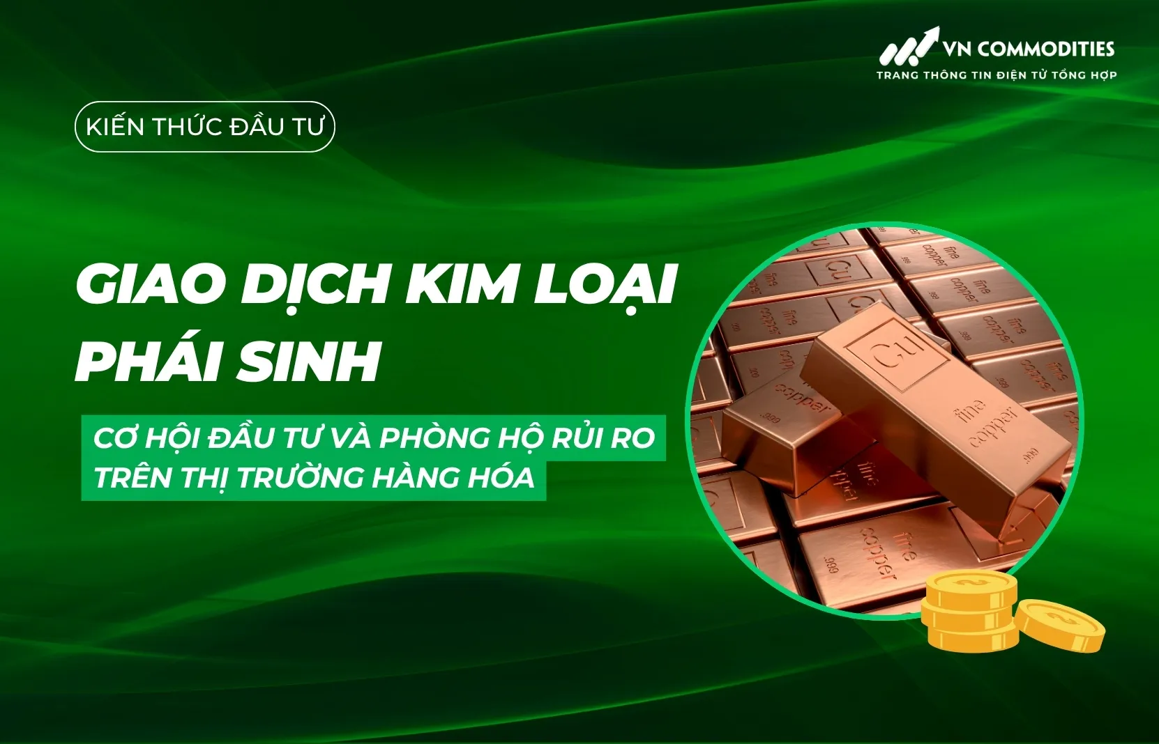 Giao dịch kim loại phái sinh: Cơ hội đầu tư và phòng hộ rủi ro trên thị trường hàng hóa